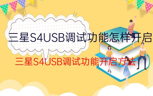 三星S4USB调试功能怎样开启 三星S4USB调试功能开启方法